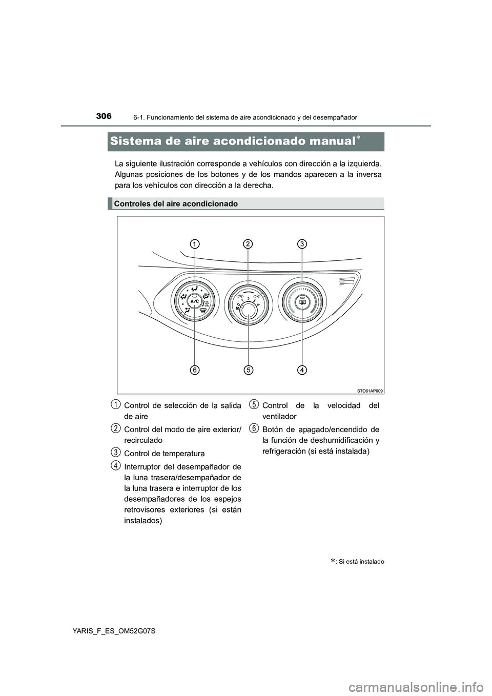 TOYOTA YARIS 2016  Manuale de Empleo (in Spanish) 3066-1. Funcionamiento del sistema de aire acondicionado y del desempañador
YARIS_F_ES_OM52G07S
Sistema de aire acondicionado manual
La siguiente ilustración corresponde a vehículos con direcci