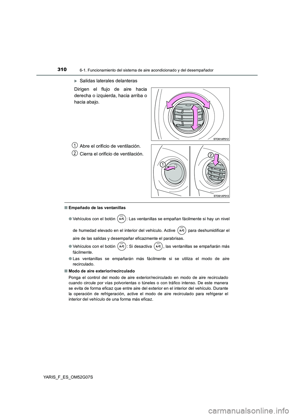 TOYOTA YARIS 2016 Manuale de Empleo (in Spanish) 3106-1. Funcionamiento del sistema de aire acondicionado y del desempañador
YARIS_F_ES_OM52G07S
Salidas laterales delanteras
Dirigen el flujo de aire hacia
derecha o izquierda, hacia arriba o
ha TOYOTA YARIS 2016 Manuale de Empleo (in Spanish) 3106-1. Funcionamiento del sistema de aire acondicionado y del desempañador
YARIS_F_ES_OM52G07S
Salidas laterales delanteras
Dirigen el flujo de aire hacia
derecha o izquierda, hacia arriba o
ha