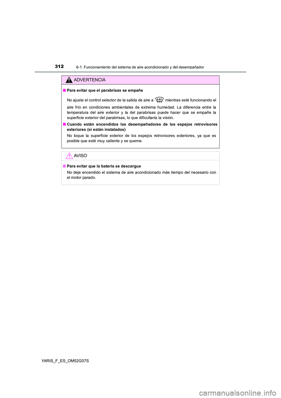 TOYOTA YARIS 2016  Manuale de Empleo (in Spanish) 3126-1. Funcionamiento del sistema de aire acondicionado y del desempañador
YARIS_F_ES_OM52G07S
ADVERTENCIA
■Para evitar que el parabrisas se empañe 
No ajuste el control selector de la salida de 