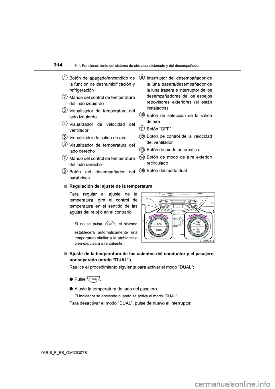 TOYOTA YARIS 2016 Manuale de Empleo (in Spanish) 3146-1. Funcionamiento del sistema de aire acondicionado y del desempañador
YARIS_F_ES_OM52G07S
■Regulación del ajuste de la temperatura
Para regular el ajuste de la
temperatura, gire el contro TOYOTA YARIS 2016 Manuale de Empleo (in Spanish) 3146-1. Funcionamiento del sistema de aire acondicionado y del desempañador
YARIS_F_ES_OM52G07S
■Regulación del ajuste de la temperatura
Para regular el ajuste de la
temperatura, gire el contro