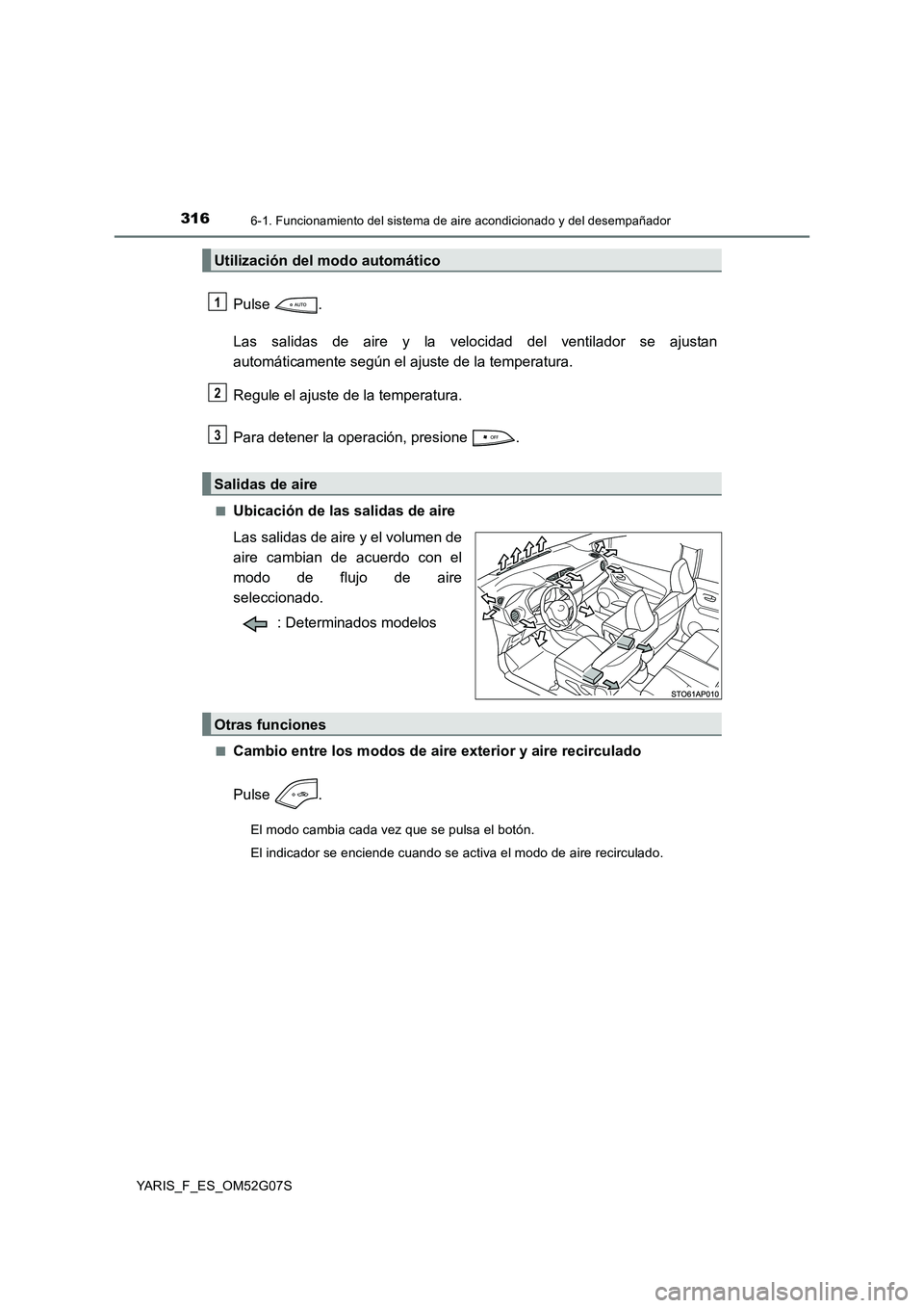 TOYOTA YARIS 2016  Manuale de Empleo (in Spanish) 3166-1. Funcionamiento del sistema de aire acondicionado y del desempañador
YARIS_F_ES_OM52G07S
Pulse . 
Las salidas de aire y la velocidad del ventilador se ajustan 
automáticamente según el ajust