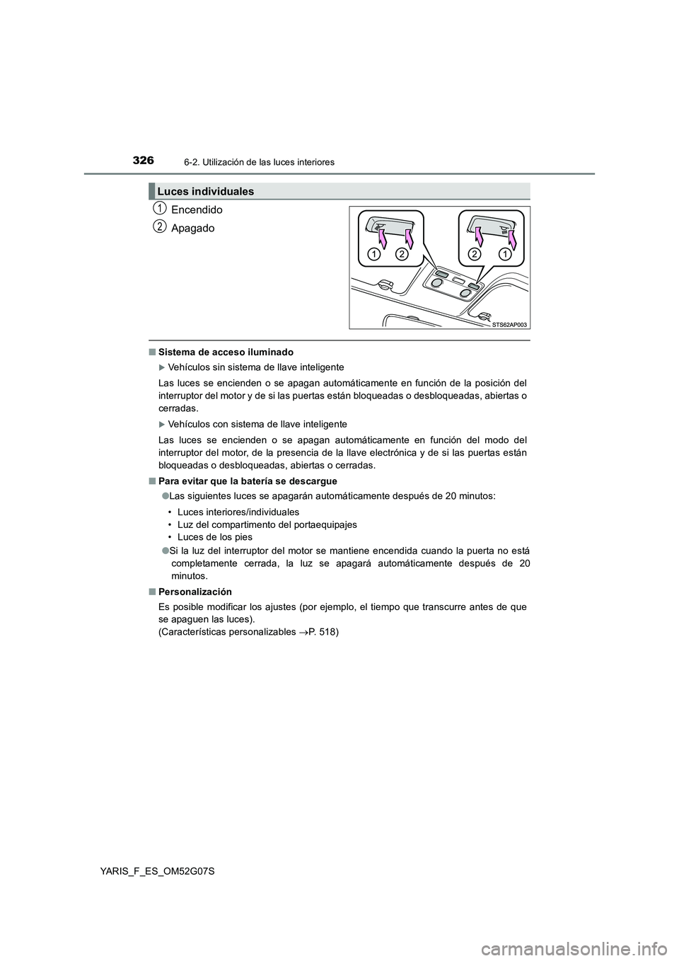 TOYOTA YARIS 2016 Manuale de Empleo (in Spanish) 3266-2. Utilización de las luces interiores
YARIS_F_ES_OM52G07S
Encendido
Apagado
■ Sistema de acceso iluminado
Vehículos sin sistema de llave inteligente
Las luces se encienden o se apagan a TOYOTA YARIS 2016 Manuale de Empleo (in Spanish) 3266-2. Utilización de las luces interiores
YARIS_F_ES_OM52G07S
Encendido
Apagado
■ Sistema de acceso iluminado
Vehículos sin sistema de llave inteligente
Las luces se encienden o se apagan a