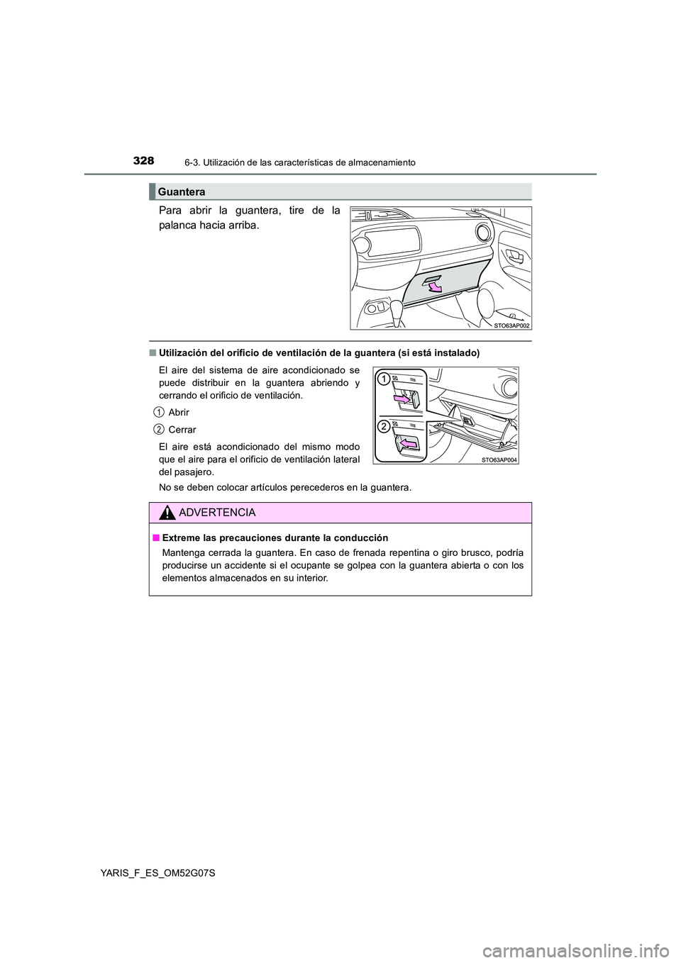 TOYOTA YARIS 2016  Manuale de Empleo (in Spanish) 3286-3. Utilización de las características de almacenamiento
YARIS_F_ES_OM52G07S
Para abrir la guantera, tire de la 
palanca hacia arriba.
■ Utilización del orificio de ventilación de la guanter