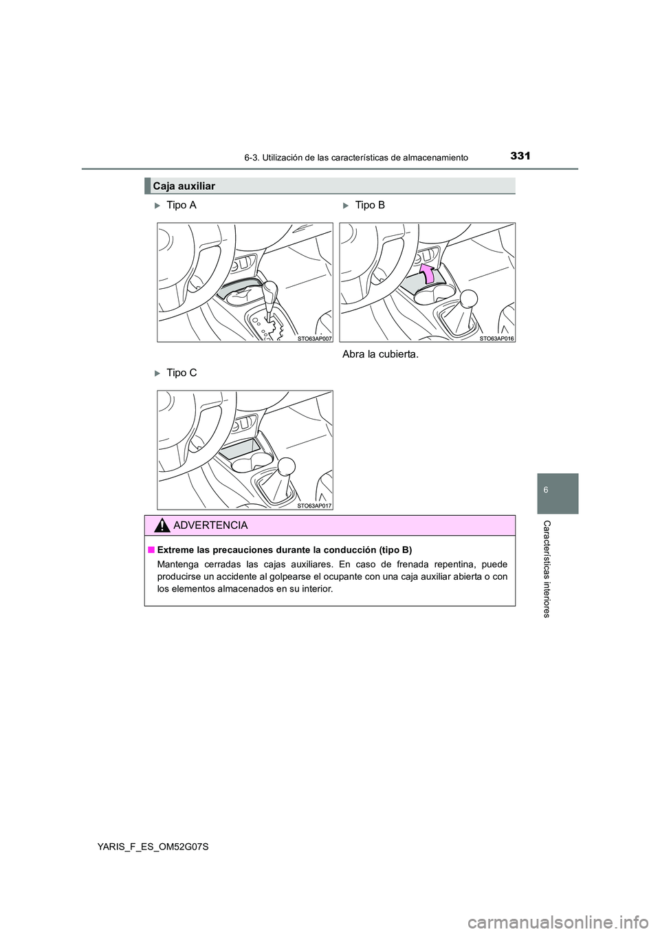 TOYOTA YARIS 2016  Manuale de Empleo (in Spanish) 3316-3. Utilización de las características de almacenamiento
6
Características interiores
YARIS_F_ES_OM52G07S
Caja auxiliar
Tipo ATipo B 
Abra la cubierta.
Tipo C
ADVERTENCIA
■ Extreme l