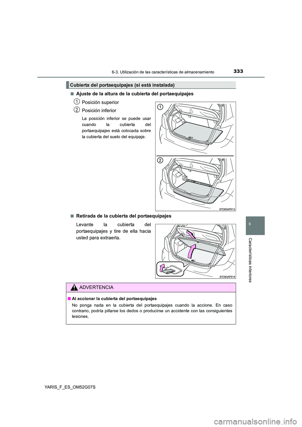 TOYOTA YARIS 2016  Manuale de Empleo (in Spanish) 3336-3. Utilización de las características de almacenamiento
6
Características interiores
YARIS_F_ES_OM52G07S 
■Ajuste de la altura de la cubierta del portaequipajes 
Posición superior 
Posició