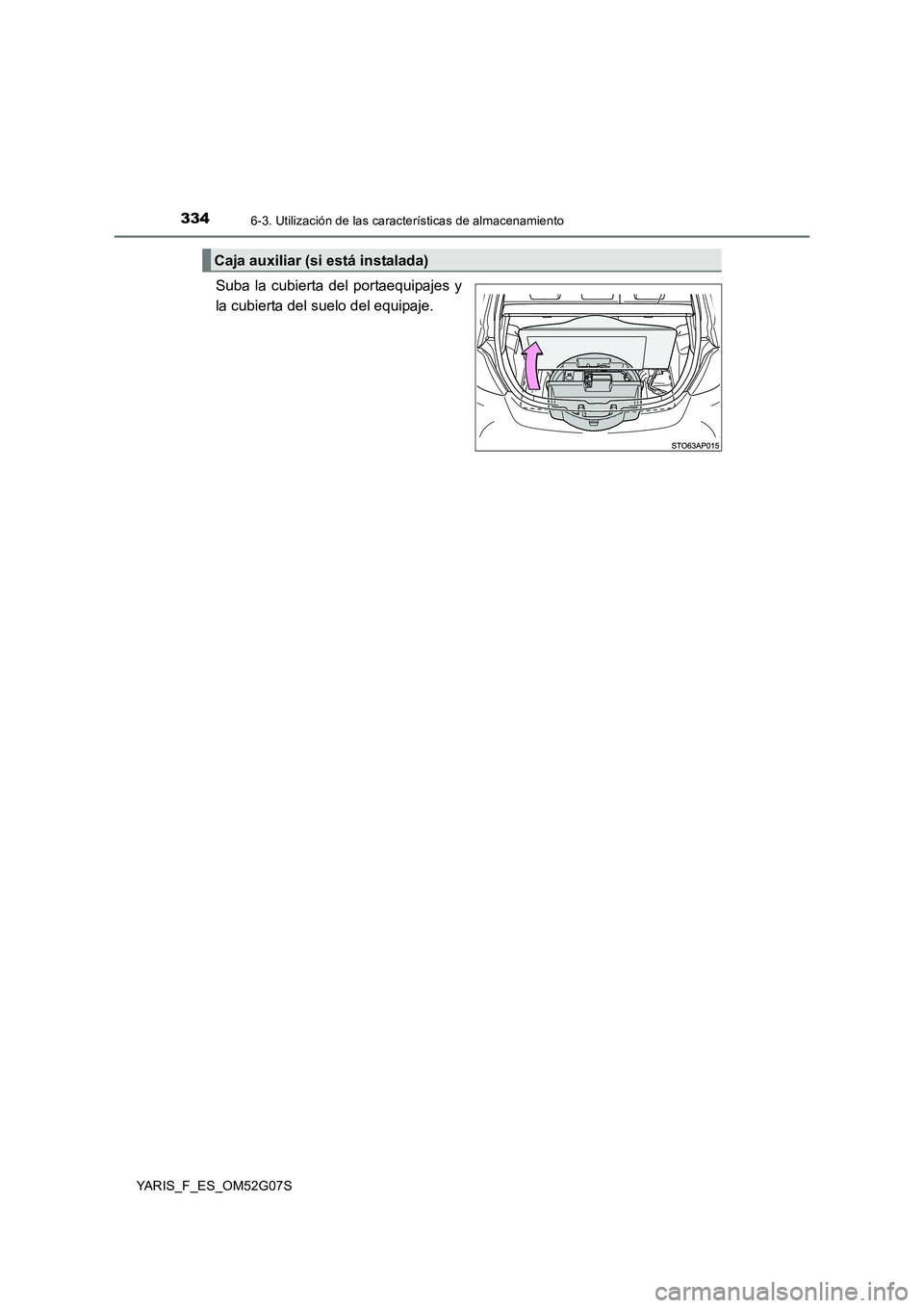TOYOTA YARIS 2016  Manuale de Empleo (in Spanish) 3346-3. Utilización de las características de almacenamiento
YARIS_F_ES_OM52G07S
Suba la cubierta del portaequipajes y 
la cubierta del suelo del equipaje.
Caja auxiliar (si está instalada) 