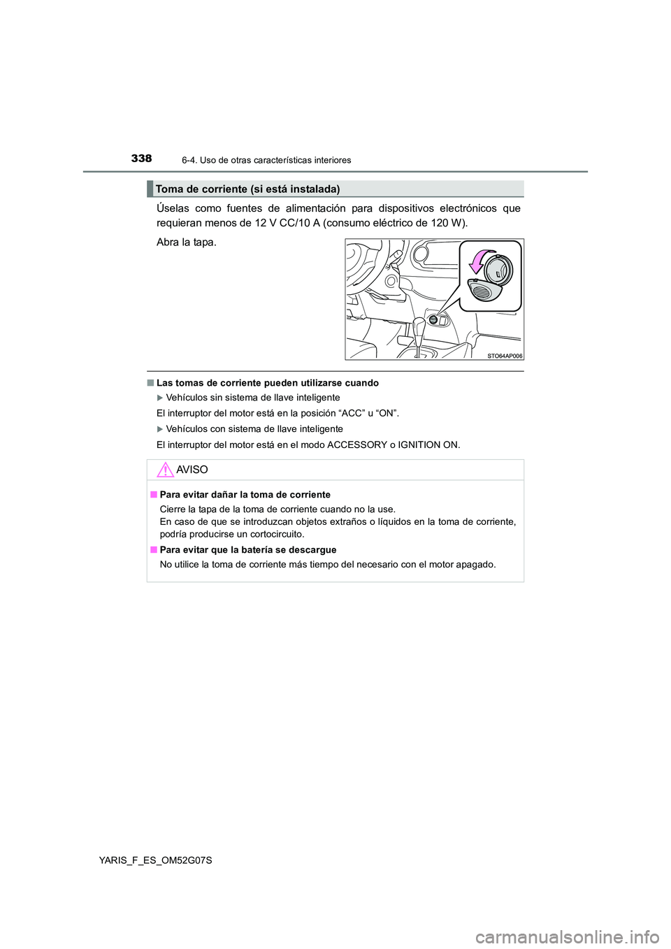 TOYOTA YARIS 2016  Manuale de Empleo (in Spanish) 3386-4. Uso de otras características interiores
YARIS_F_ES_OM52G07S
Úselas como fuentes de alimentación para dispositivos electrónicos que 
requieran menos de 12 V CC/10 A (consumo eléctrico de 1