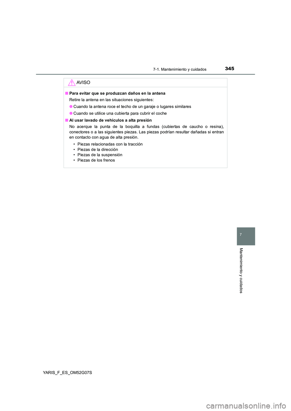 TOYOTA YARIS 2016  Manuale de Empleo (in Spanish) 3457-1. Mantenimiento y cuidados
7
Mantenimiento y cuidados
YARIS_F_ES_OM52G07S
AV I S O
■Para evitar que se produzcan daños en la antena 
Retire la antena en las situaciones siguientes: 
● Cuand