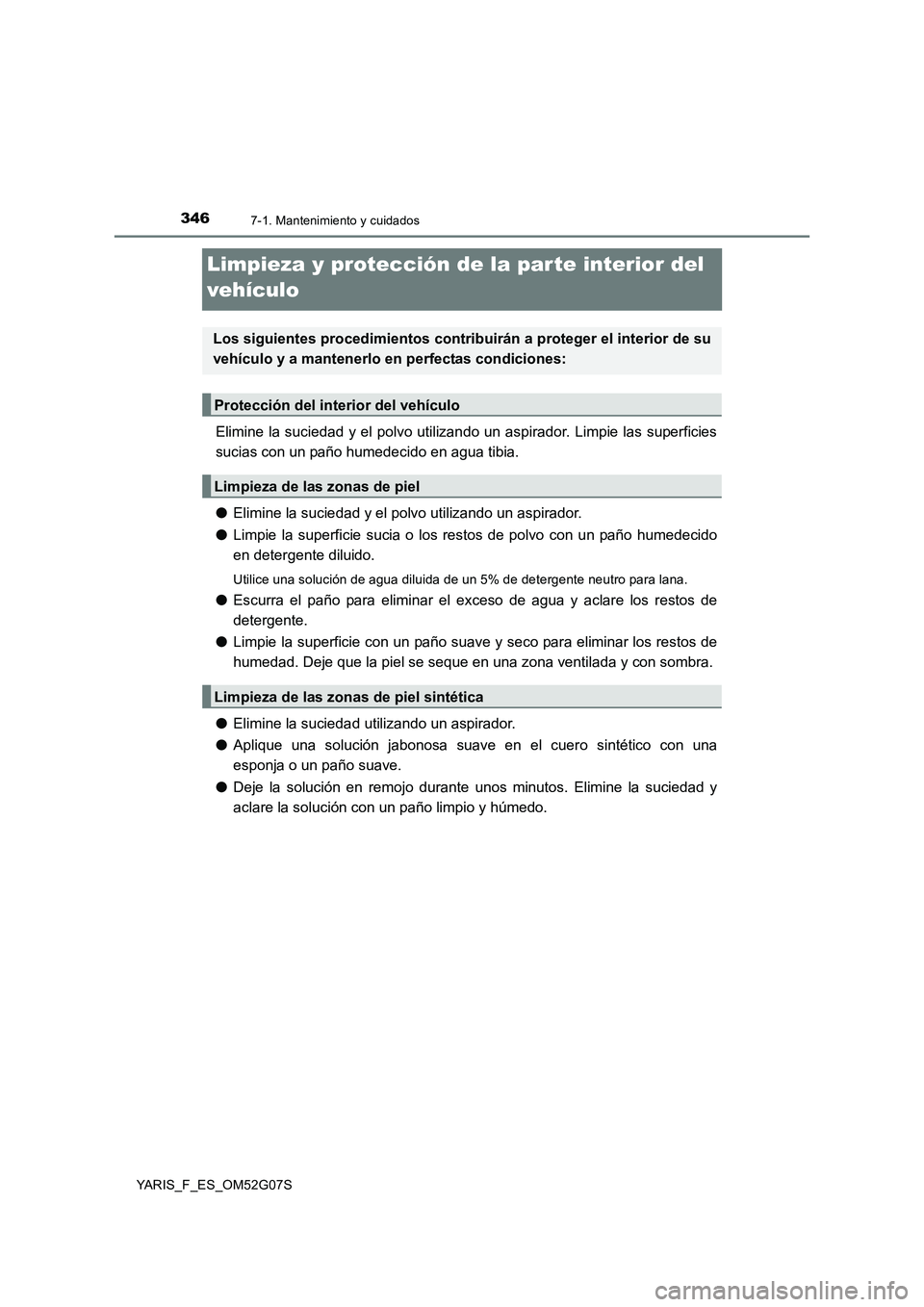 TOYOTA YARIS 2016 Manuale de Empleo (in Spanish) 3467-1. Mantenimiento y cuidados
YARIS_F_ES_OM52G07S
Limpieza y protección de la par te interior del
vehículo
Elimine la suciedad y el polvo utilizando un aspirador. Limpie las superficies
sucias TOYOTA YARIS 2016 Manuale de Empleo (in Spanish) 3467-1. Mantenimiento y cuidados
YARIS_F_ES_OM52G07S
Limpieza y protección de la par te interior del
vehículo
Elimine la suciedad y el polvo utilizando un aspirador. Limpie las superficies
sucias