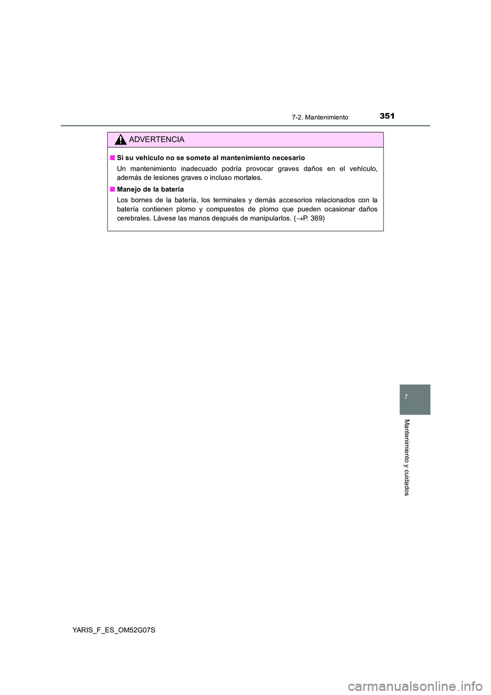 TOYOTA YARIS 2016  Manuale de Empleo (in Spanish) 3517-2. Mantenimiento
7
Mantenimiento y cuidados
YARIS_F_ES_OM52G07S
ADVERTENCIA
■Si su vehículo no se somete al mantenimiento necesario 
Un mantenimiento inadecuado podría provocar graves daños 