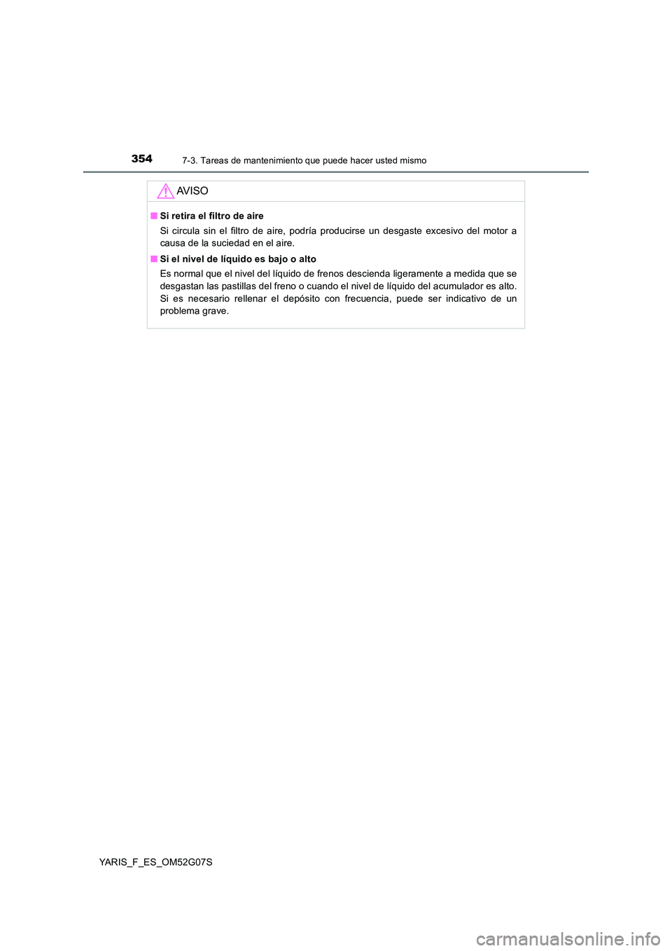 TOYOTA YARIS 2016  Manuale de Empleo (in Spanish) 3547-3. Tareas de mantenimiento que puede hacer usted mismo
YARIS_F_ES_OM52G07S
AV I S O
■Si retira el filtro de aire 
Si circula sin el filtro de aire, podría producirse un desgaste excesivo del m