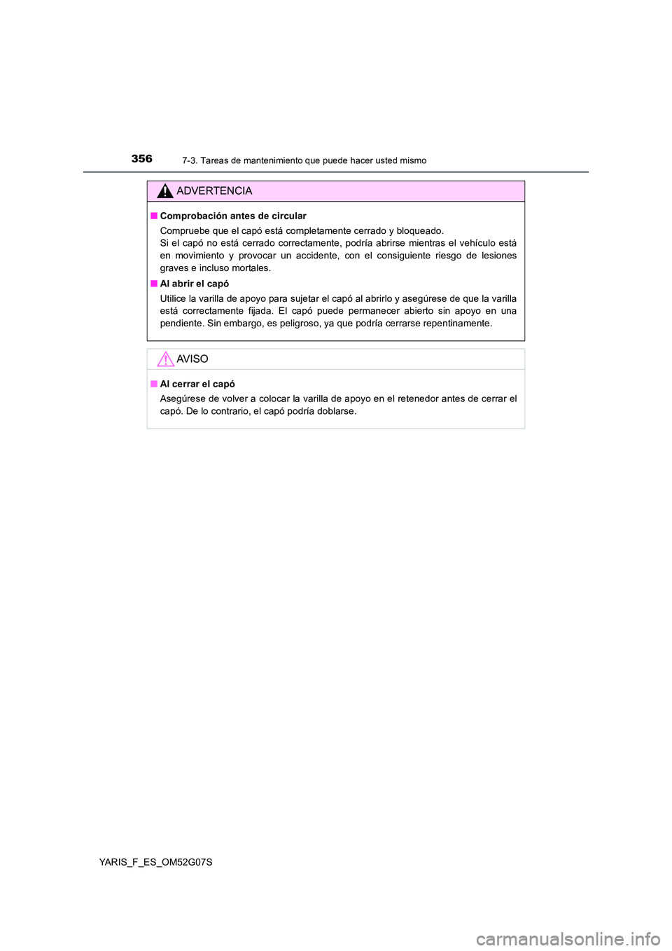 TOYOTA YARIS 2016  Manuale de Empleo (in Spanish) 3567-3. Tareas de mantenimiento que puede hacer usted mismo
YARIS_F_ES_OM52G07S
ADVERTENCIA
■Comprobación antes de circular 
Compruebe que el capó está completamente cerrado y bloqueado.  
Si el 