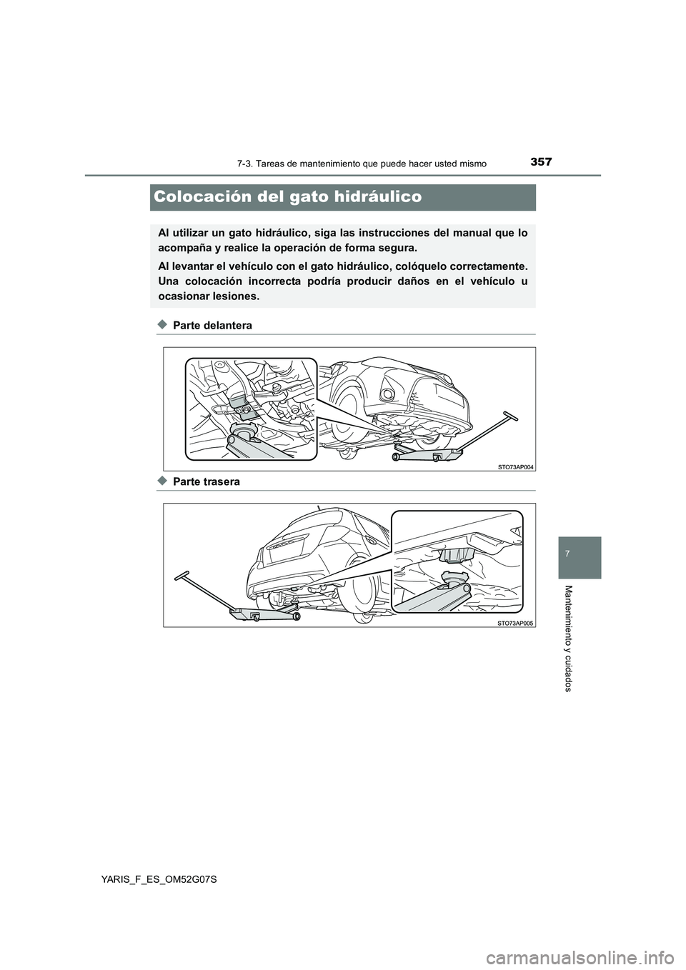 TOYOTA YARIS 2016  Manuale de Empleo (in Spanish) 3577-3. Tareas de mantenimiento que puede hacer usted mismo
7
Mantenimiento y cuidados
YARIS_F_ES_OM52G07S
Colocación del gato hidráulico
◆Parte delantera
◆Parte trasera
Al utilizar un gato hidr