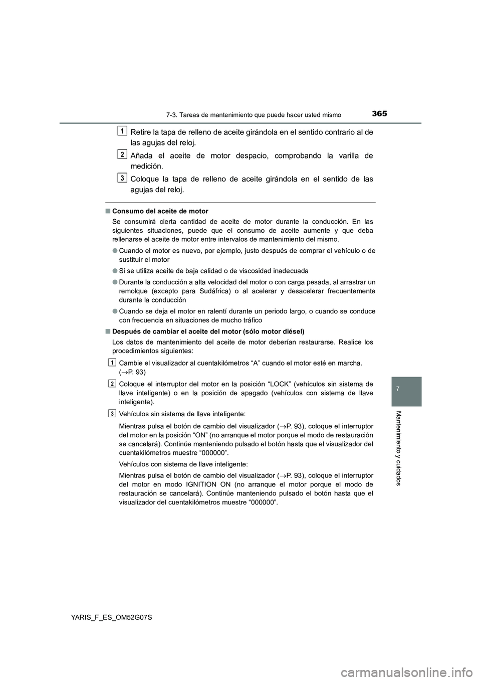 TOYOTA YARIS 2016 Manuale de Empleo (in Spanish) 3657-3. Tareas de mantenimiento que puede hacer usted mismo
7
Mantenimiento y cuidados
YARIS_F_ES_OM52G07S
Retire la tapa de relleno de aceite girándola en el sentido contrario al de
las agujas del TOYOTA YARIS 2016 Manuale de Empleo (in Spanish) 3657-3. Tareas de mantenimiento que puede hacer usted mismo
7
Mantenimiento y cuidados
YARIS_F_ES_OM52G07S
Retire la tapa de relleno de aceite girándola en el sentido contrario al de
las agujas del