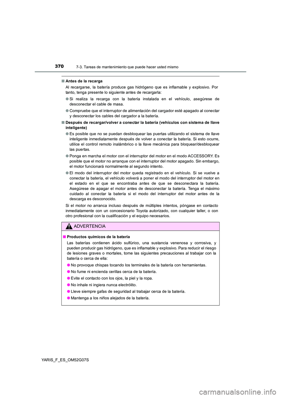 TOYOTA YARIS 2016  Manuale de Empleo (in Spanish) 3707-3. Tareas de mantenimiento que puede hacer usted mismo
YARIS_F_ES_OM52G07S
■Antes de la recarga 
Al recargarse, la batería produce gas hidrógeno que es inflamable y explosivo. Por 
tanto, ten