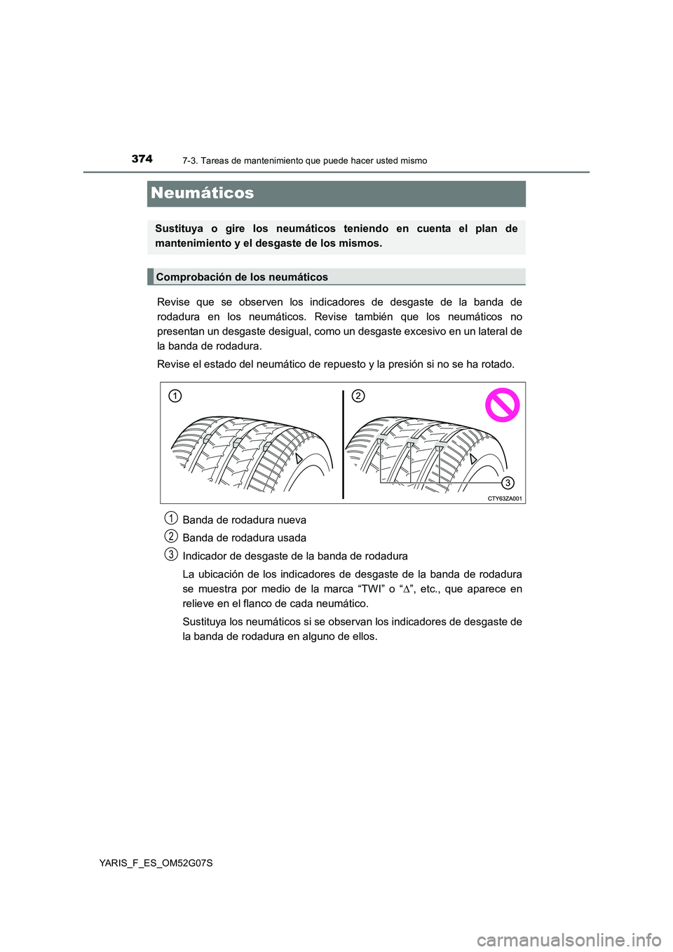 TOYOTA YARIS 2016  Manuale de Empleo (in Spanish) 3747-3. Tareas de mantenimiento que puede hacer usted mismo
YARIS_F_ES_OM52G07S
Neumáticos
Revise que se observen los indicadores de desgaste de la banda de 
rodadura en los neumáticos. Revise tambi