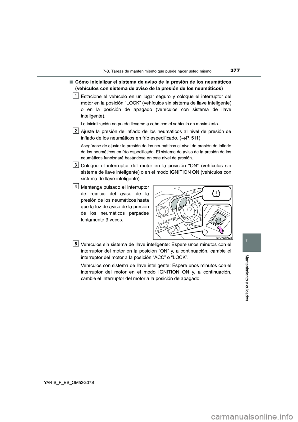 TOYOTA YARIS 2016 Manuale de Empleo (in Spanish) 3777-3. Tareas de mantenimiento que puede hacer usted mismo
7
Mantenimiento y cuidados
YARIS_F_ES_OM52G07S
■Cómo inicializar el sistema de aviso de la presión de los neumáticos
(vehículos con TOYOTA YARIS 2016 Manuale de Empleo (in Spanish) 3777-3. Tareas de mantenimiento que puede hacer usted mismo
7
Mantenimiento y cuidados
YARIS_F_ES_OM52G07S
■Cómo inicializar el sistema de aviso de la presión de los neumáticos
(vehículos con