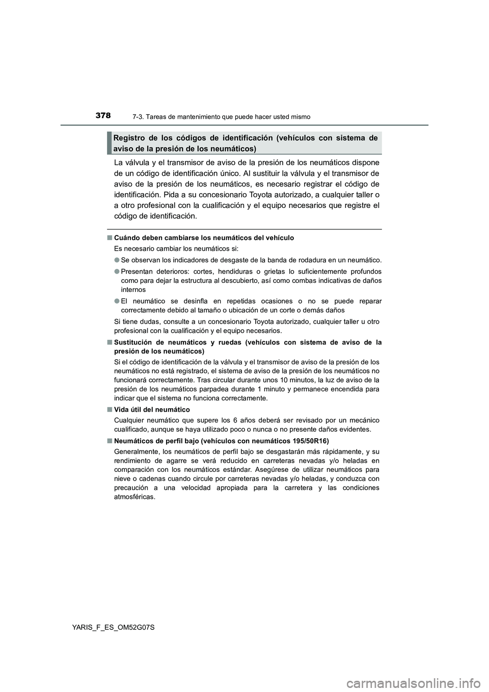 TOYOTA YARIS 2016 Manuale de Empleo (in Spanish) 3787-3. Tareas de mantenimiento que puede hacer usted mismo
YARIS_F_ES_OM52G07S
La válvula y el transmisor de aviso de la presión de los neumáticos dispone
de un código de identificación único. TOYOTA YARIS 2016 Manuale de Empleo (in Spanish) 3787-3. Tareas de mantenimiento que puede hacer usted mismo
YARIS_F_ES_OM52G07S
La válvula y el transmisor de aviso de la presión de los neumáticos dispone
de un código de identificación único.