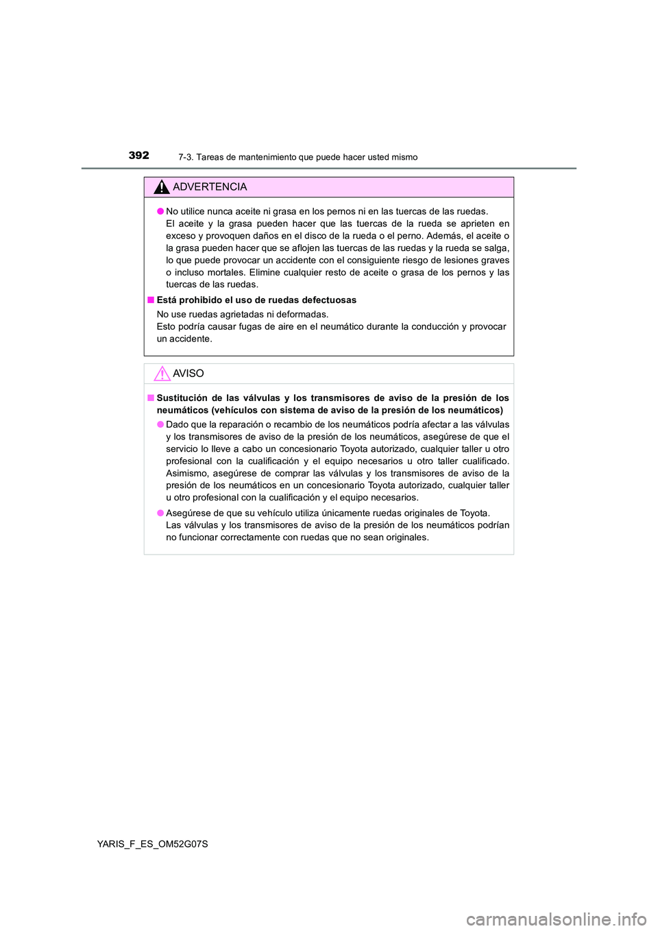 TOYOTA YARIS 2016 Manuale de Empleo (in Spanish) 3927-3. Tareas de mantenimiento que puede hacer usted mismo
YARIS_F_ES_OM52G07S
ADVERTENCIA
●No utilice nunca aceite ni grasa en los pernos ni en las tuercas de las ruedas.
El aceite y la grasa pu TOYOTA YARIS 2016 Manuale de Empleo (in Spanish) 3927-3. Tareas de mantenimiento que puede hacer usted mismo
YARIS_F_ES_OM52G07S
ADVERTENCIA
●No utilice nunca aceite ni grasa en los pernos ni en las tuercas de las ruedas.
El aceite y la grasa pu