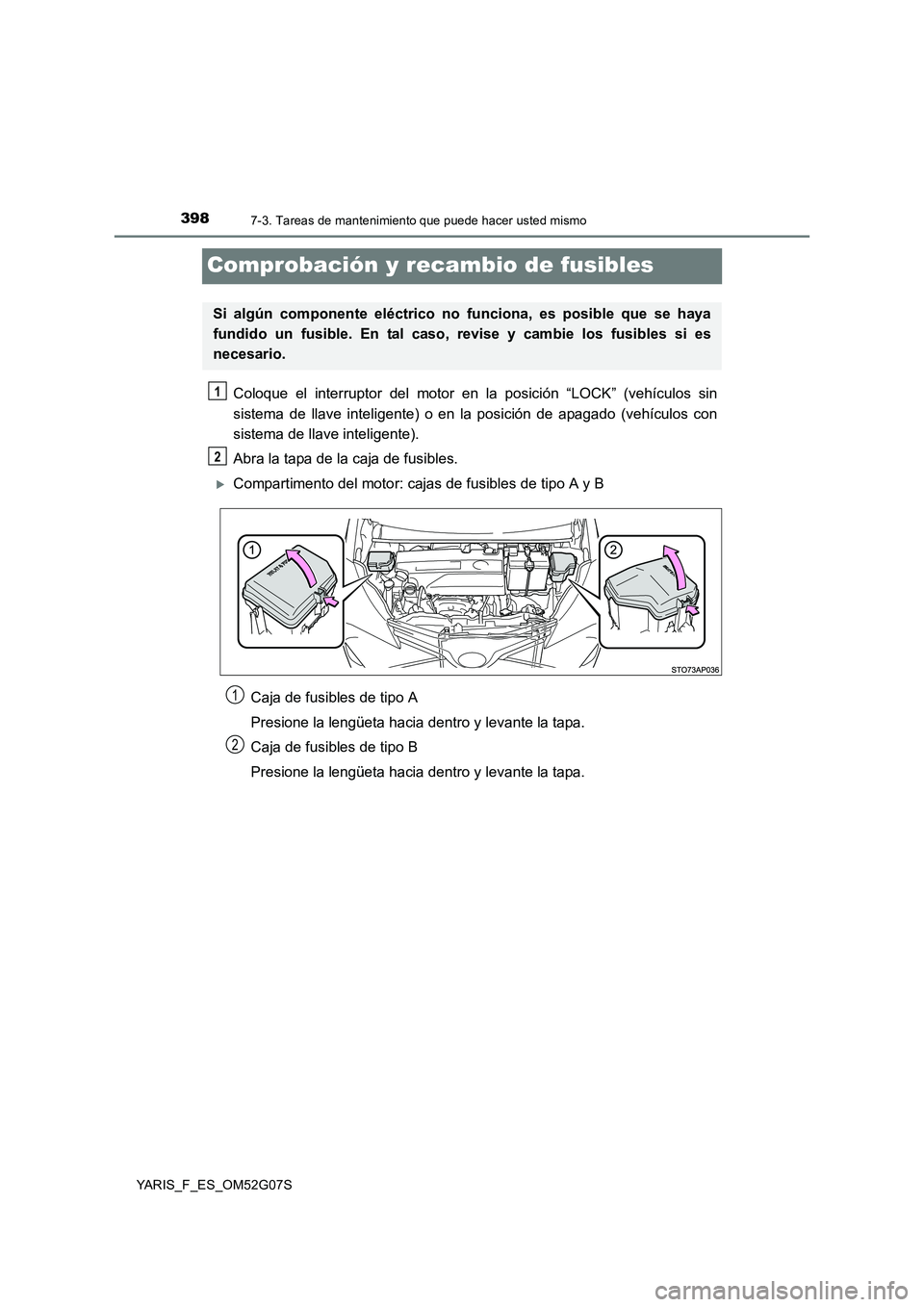 TOYOTA YARIS 2016  Manuale de Empleo (in Spanish) 3987-3. Tareas de mantenimiento que puede hacer usted mismo
YARIS_F_ES_OM52G07S
Comprobación y recambio de fusibles
Coloque el interruptor del motor en la posición “LOCK” (vehículos sin 
sistem