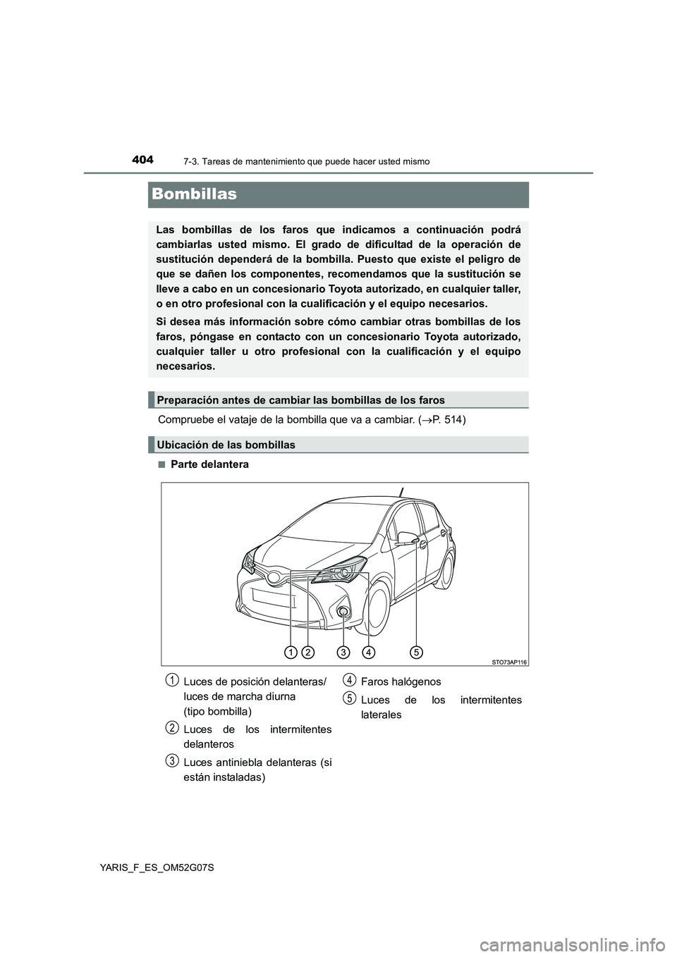 TOYOTA YARIS 2016 Manuale de Empleo (in Spanish) 4047-3. Tareas de mantenimiento que puede hacer usted mismo
YARIS_F_ES_OM52G07S
Bombillas
Compruebe el vataje de la bombilla que va a cambiar. (P. 514)
■Parte delantera
Las bombillas de los faros TOYOTA YARIS 2016 Manuale de Empleo (in Spanish) 4047-3. Tareas de mantenimiento que puede hacer usted mismo
YARIS_F_ES_OM52G07S
Bombillas
Compruebe el vataje de la bombilla que va a cambiar. (P. 514)
■Parte delantera
Las bombillas de los faros