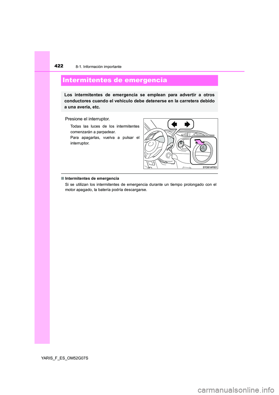 TOYOTA YARIS 2016  Manuale de Empleo (in Spanish) 4228-1. Información importante
YARIS_F_ES_OM52G07S
Inter mitentes de emergencia
Presione el interruptor.
Todas las luces de los intermitentes 
comenzarán a parpadear.
Para apagarlas, vuelva a pulsar