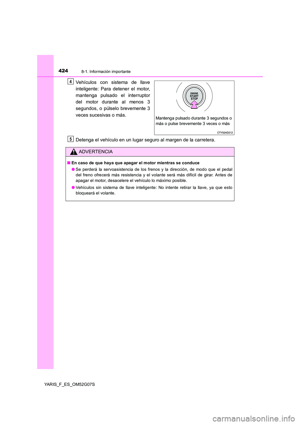TOYOTA YARIS 2016  Manuale de Empleo (in Spanish) 4248-1. Información importante
YARIS_F_ES_OM52G07S
Vehículos con sistema de llave 
inteligente: Para detener el motor, 
mantenga pulsado el interruptor 
del motor durante al menos 3
segundos, o púl