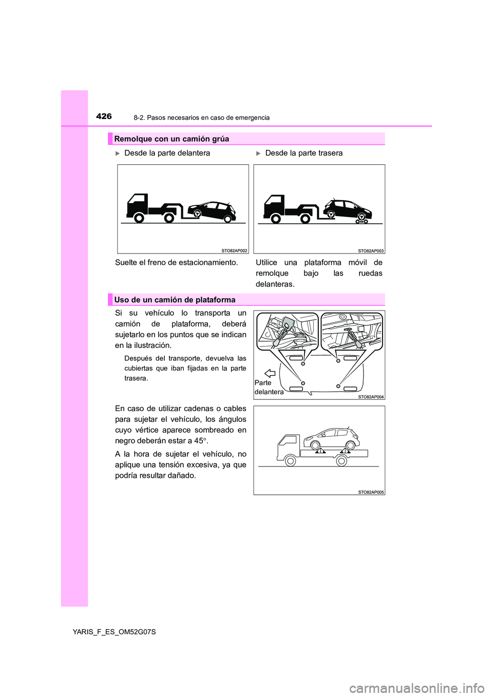 TOYOTA YARIS 2016  Manuale de Empleo (in Spanish) 4268-2. Pasos necesarios en caso de emergencia
YARIS_F_ES_OM52G07S
Si su vehículo lo transporta un 
camión de plataforma, deberá 
sujetarlo en los puntos que se indican
en la ilustración.
Después