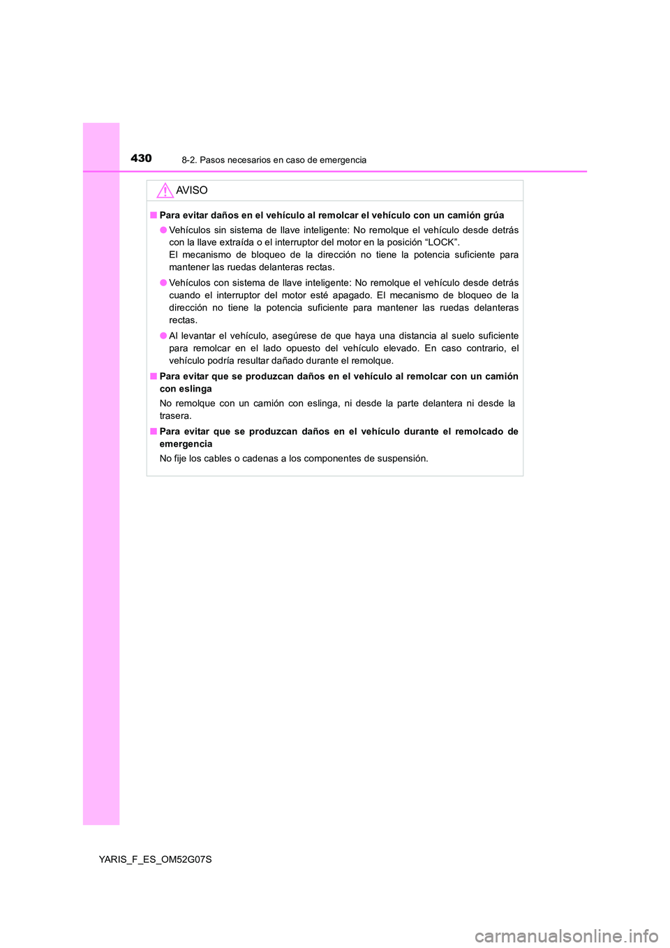TOYOTA YARIS 2016 Manuale de Empleo (in Spanish) 4308-2. Pasos necesarios en caso de emergencia
YARIS_F_ES_OM52G07S
AV I S O
■Para evitar daños en el vehículo al remolcar el vehículo con un camión grúa
● Vehículos sin sistema de llave int TOYOTA YARIS 2016 Manuale de Empleo (in Spanish) 4308-2. Pasos necesarios en caso de emergencia
YARIS_F_ES_OM52G07S
AV I S O
■Para evitar daños en el vehículo al remolcar el vehículo con un camión grúa
● Vehículos sin sistema de llave int