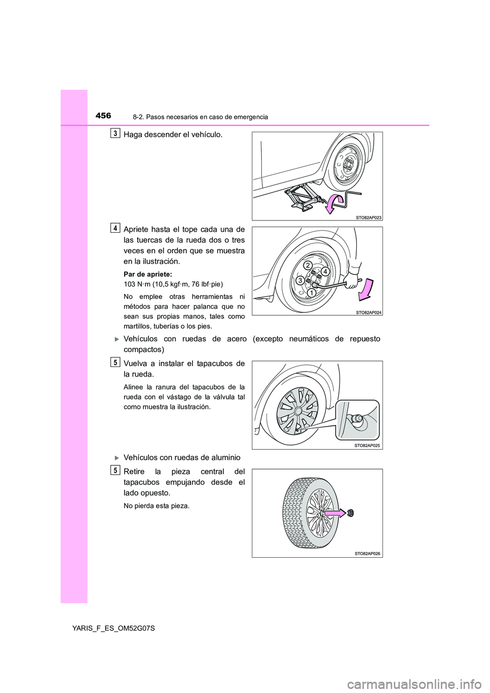 TOYOTA YARIS 2016  Manuale de Empleo (in Spanish) 4568-2. Pasos necesarios en caso de emergencia
YARIS_F_ES_OM52G07S
Haga descender el vehículo. 
Apriete hasta el tope cada una de 
las tuercas de la rueda dos o tres 
veces en el orden que se muestra