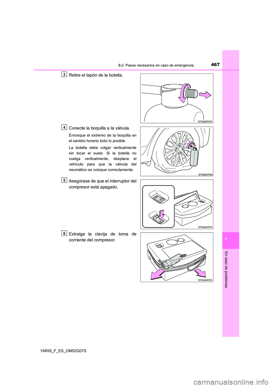 TOYOTA YARIS 2016  Manuale de Empleo (in Spanish) 4678-2. Pasos necesarios en caso de emergencia
8
En caso de problemas
YARIS_F_ES_OM52G07S
Retire el tapón de la botella. 
Conecte la boquilla a la válvula.
Enrosque el extremo de la boquilla en 
el 