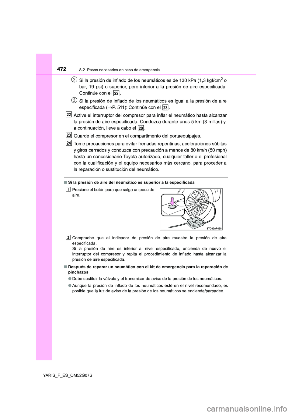 TOYOTA YARIS 2016  Manuale de Empleo (in Spanish) 4728-2. Pasos necesarios en caso de emergencia
YARIS_F_ES_OM52G07S
Si la presión de inflado de los neumáticos es de 130 kPa (1,3 kgf/cm2 o 
bar, 19 psi) o superior, pero inferior a la presión de ai
