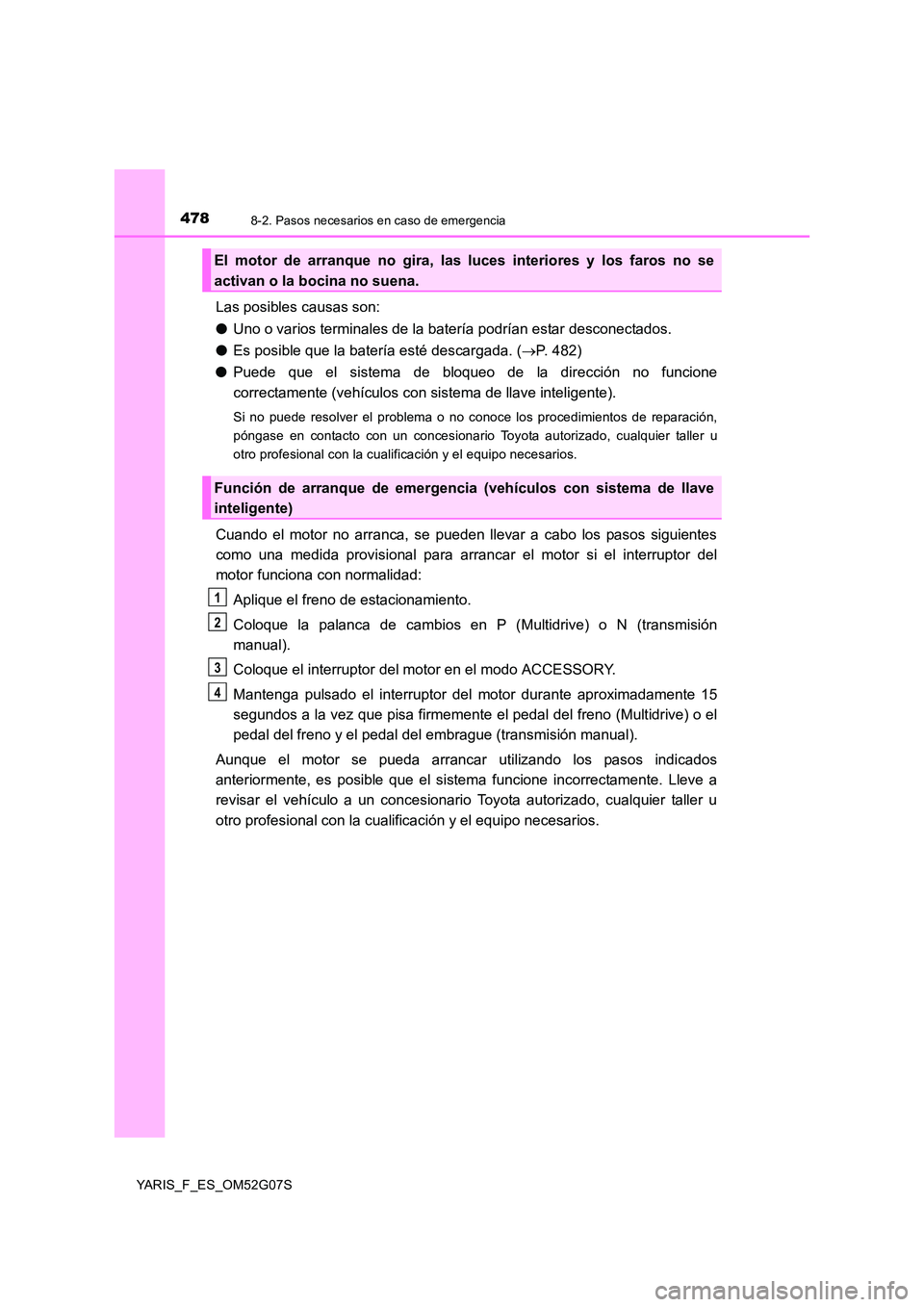TOYOTA YARIS 2016 Manuale de Empleo (in Spanish) 4788-2. Pasos necesarios en caso de emergencia
YARIS_F_ES_OM52G07S
Las posibles causas son:
● Uno o varios terminales de la batería podrían estar desconectados.
● Es posible que la batería es TOYOTA YARIS 2016 Manuale de Empleo (in Spanish) 4788-2. Pasos necesarios en caso de emergencia
YARIS_F_ES_OM52G07S
Las posibles causas son:
● Uno o varios terminales de la batería podrían estar desconectados.
● Es posible que la batería es
