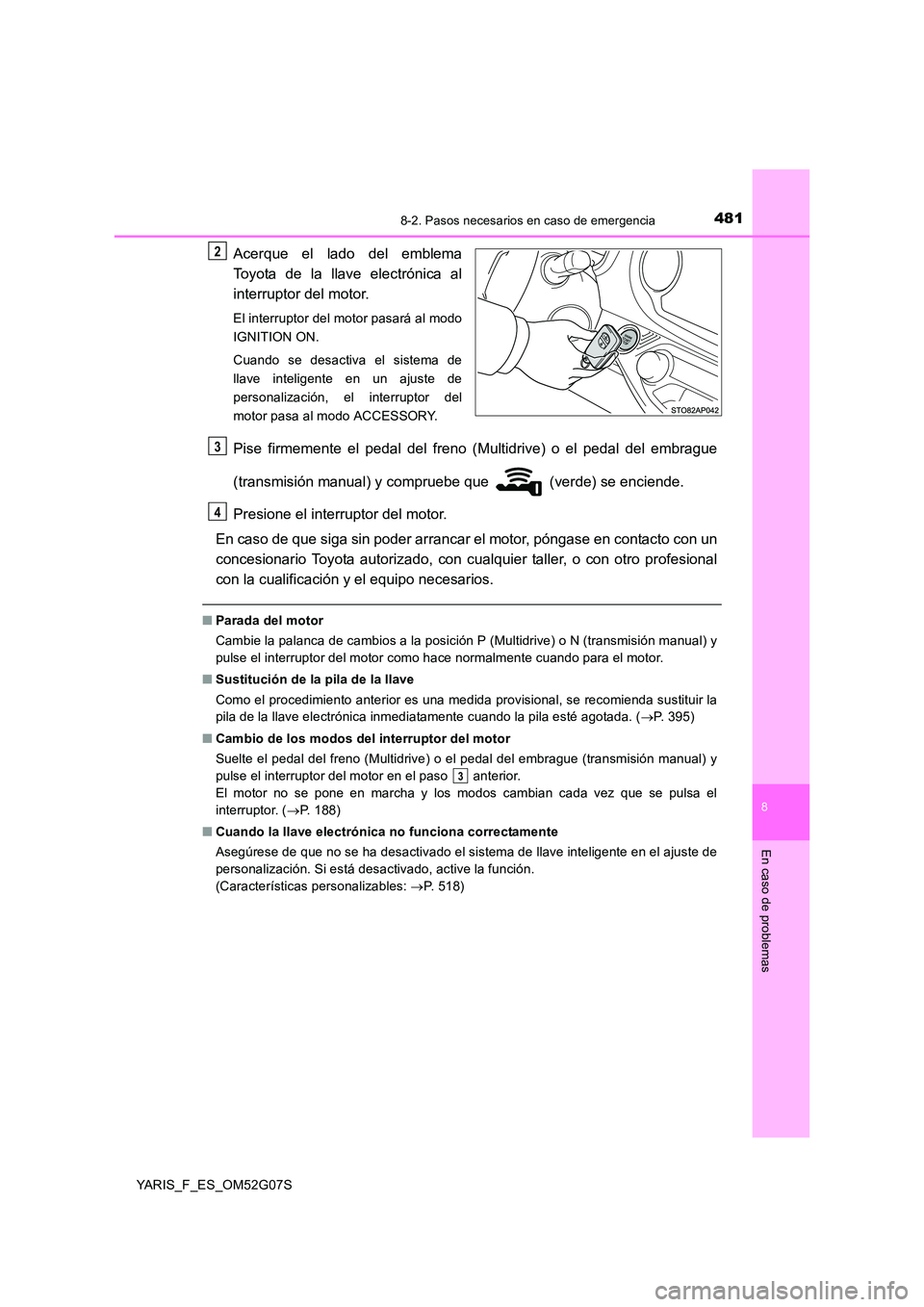 TOYOTA YARIS 2016 Manuale de Empleo (in Spanish) 4818-2. Pasos necesarios en caso de emergencia
8
En caso de problemas
YARIS_F_ES_OM52G07S
Acerque el lado del emblema
Toyota de la llave electrónica al
interruptor del motor.
El interruptor del mot TOYOTA YARIS 2016 Manuale de Empleo (in Spanish) 4818-2. Pasos necesarios en caso de emergencia
8
En caso de problemas
YARIS_F_ES_OM52G07S
Acerque el lado del emblema
Toyota de la llave electrónica al
interruptor del motor.
El interruptor del mot