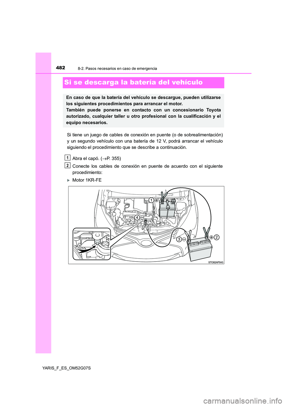 TOYOTA YARIS 2016  Manuale de Empleo (in Spanish) 4828-2. Pasos necesarios en caso de emergencia
YARIS_F_ES_OM52G07S
Si se descarga la batería del vehículo
Si tiene un juego de cables de conexión en puente (o de sobrealimentación) 
y un segundo v