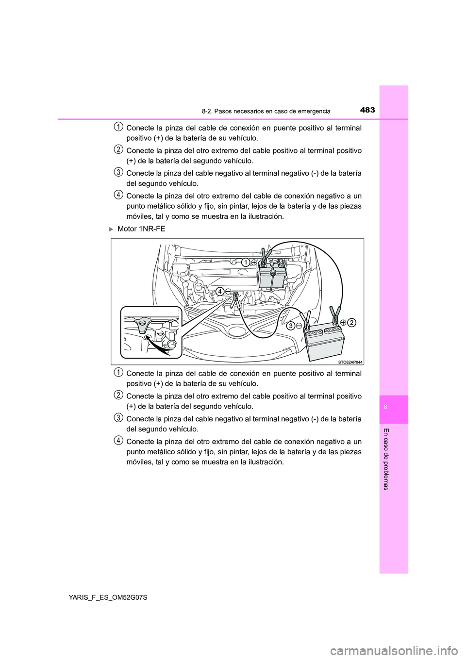 TOYOTA YARIS 2016 Manuale de Empleo (in Spanish) 4838-2. Pasos necesarios en caso de emergencia
8
En caso de problemas
YARIS_F_ES_OM52G07S
Conecte la pinza del cable de conexión en puente positivo al terminal
positivo (+) de la batería de su veh TOYOTA YARIS 2016 Manuale de Empleo (in Spanish) 4838-2. Pasos necesarios en caso de emergencia
8
En caso de problemas
YARIS_F_ES_OM52G07S
Conecte la pinza del cable de conexión en puente positivo al terminal
positivo (+) de la batería de su veh