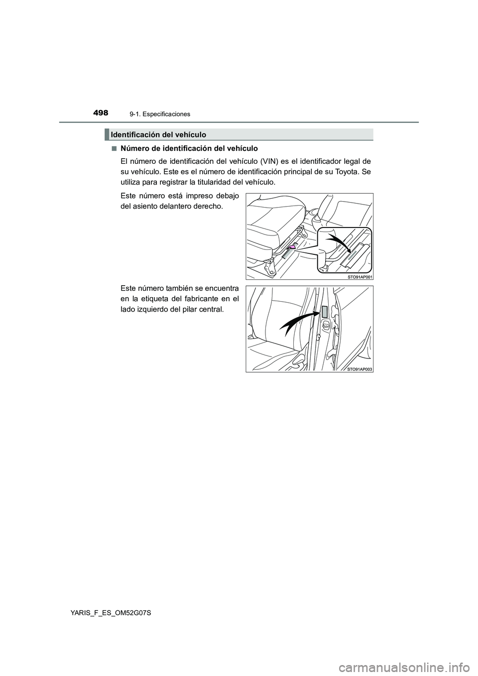 TOYOTA YARIS 2016  Manuale de Empleo (in Spanish) 4989-1. Especificaciones
YARIS_F_ES_OM52G07S 
■Número de identificación del vehículo 
El número de identificación del vehículo  (VIN) es el identificador legal de 
su vehículo. Este es el nú