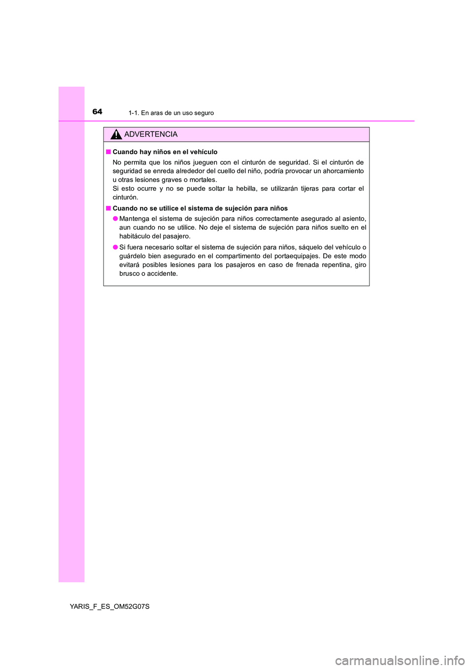 TOYOTA YARIS 2016  Manuale de Empleo (in Spanish) 641-1. En aras de un uso seguro
YARIS_F_ES_OM52G07S
ADVERTENCIA
■Cuando hay niños en el vehículo 
No permita que los niños jueguen con el cinturón de seguridad. Si el cinturón de 
seguridad se 
