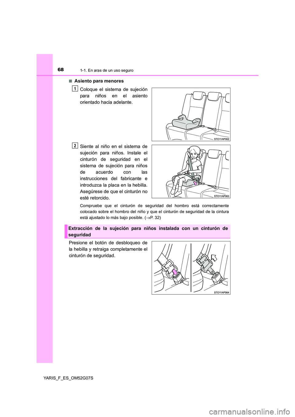 TOYOTA YARIS 2016  Manuale de Empleo (in Spanish) 681-1. En aras de un uso seguro
YARIS_F_ES_OM52G07S 
■Asiento para menores 
Coloque el sistema de sujeción 
para niños en el asiento
orientado hacia adelante. 
Siente al niño en el sistema de 
su