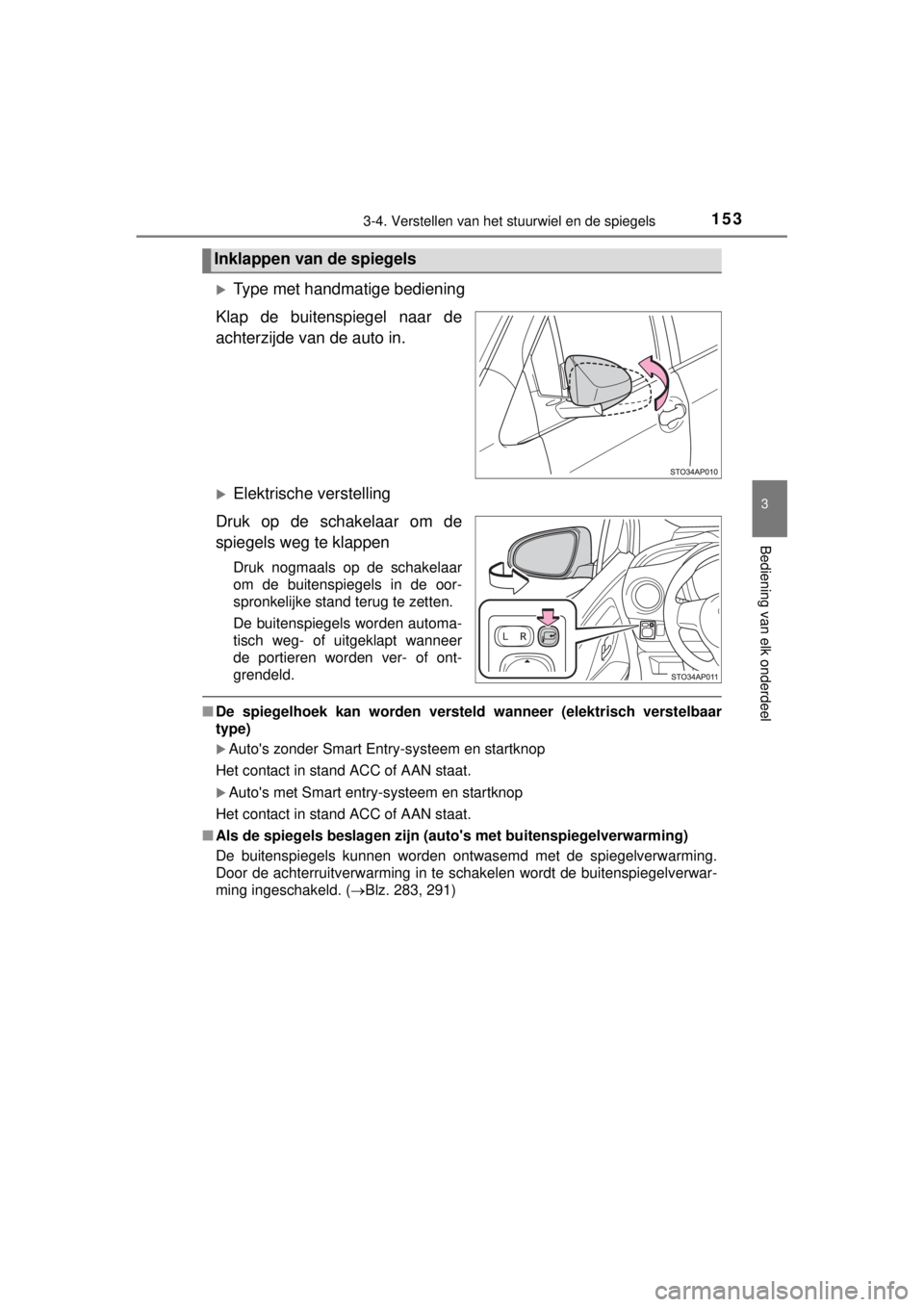 TOYOTA YARIS 2015  Instructieboekje (in Dutch) 1533-4. Verstellen van het stuurwiel en de spiegels
3
Bediening van elk onderdeel
YARIS_F_WE_52D53E
Type met handmatige bediening
Klap de buitenspiegel naar de
achterzijde van de auto in.
Elektr