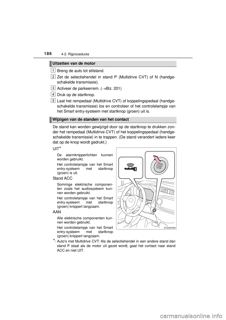 TOYOTA YARIS 2015  Instructieboekje (in Dutch) 1864-2. Rijprocedures
YARIS_F_WE_52D53E
Breng de auto tot stilstand.
Zet de selectiehendel in stand P (Multidrive CVT) of N (handge-
schakelde transmissie).
Activeer de parkeerrem. (Blz. 201)
Druk 