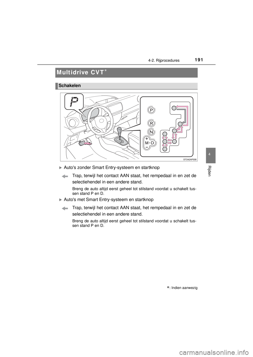 TOYOTA YARIS 2015  Instructieboekje (in Dutch) 191
4
4-2. Rijprocedures
Rijden
YARIS_F_WE_52D53E
Multidrive CVT
Autos zonder Smart Entry-systeem en startknop
Trap, terwijl het contact AAN staat, het rempedaal in en zet de
selectiehendel in 