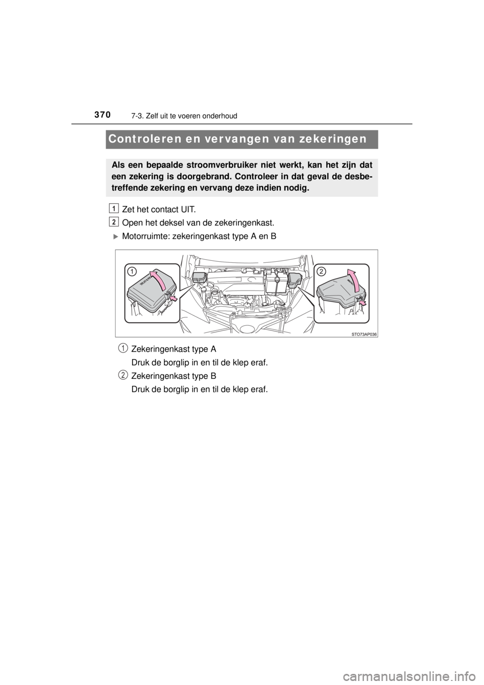 TOYOTA YARIS 2015  Instructieboekje (in Dutch) 3707-3. Zelf uit te voeren onderhoud
YARIS_F_WE_52D53E
Controleren en ver vangen van zekeringen
Zet het contact UIT.
Open het deksel van de zekeringenkast.
Motorruimte: zekeringenkast type A en B
Z
