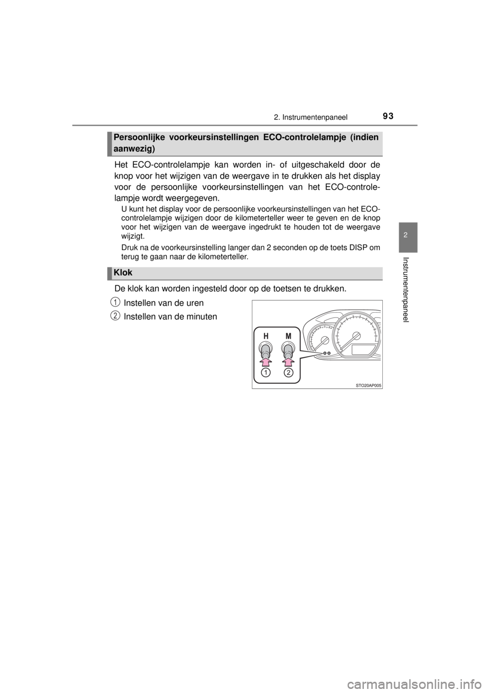 TOYOTA YARIS 2015  Instructieboekje (in Dutch) 932. Instrumentenpaneel
2
Instrumentenpaneel
YARIS_F_WE_52D53E
Het ECO-controlelampje kan worden in- of uitgeschakeld door de
knop voor het wijzigen van de weergave in te drukken als het display
voor 