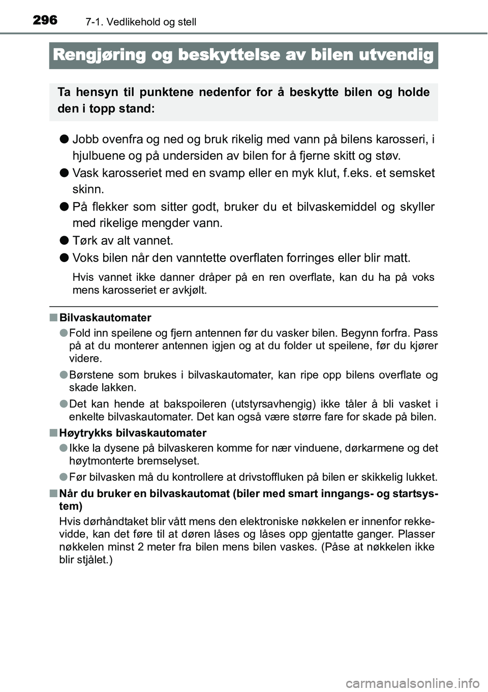 TOYOTA YARIS 2015  Instruksjoner for bruk (in Norwegian) 2967-1. Vedlikehold og stell
Rengjøring og beskyttelse av bilen utvendig
●Jobb ovenfra og ned og bruk rikelig med vann på bilens karosseri, i
hjulbuene og på undersiden av bilen for å fjerne ski