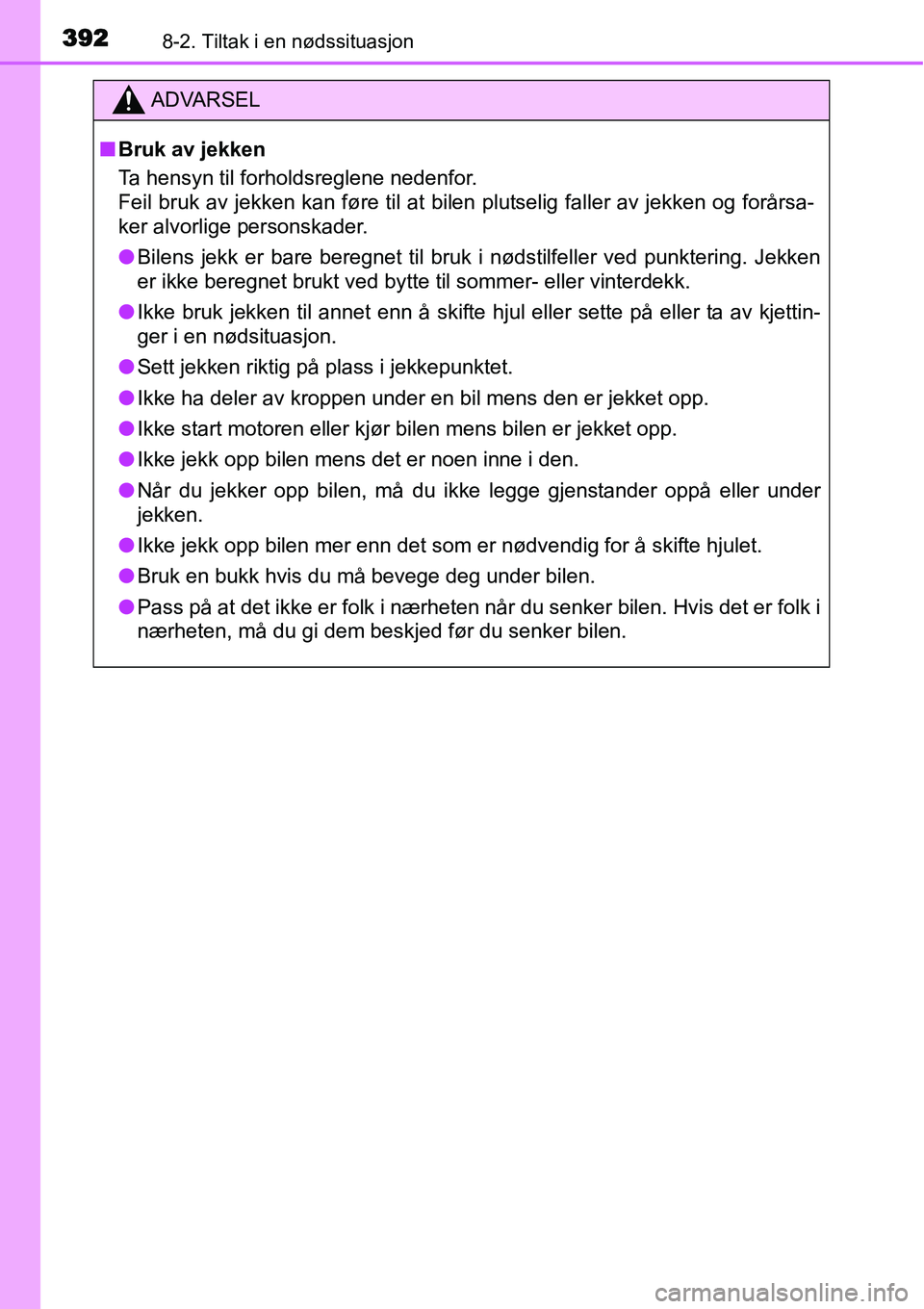 TOYOTA YARIS 2015  Instruksjoner for bruk (in Norwegian) 3928-2. Tiltak i en nødssituasjon
ADVARSEL
■Bruk av jekken
Ta hensyn til forholdsreglene nedenfor. 
Feil bruk av jekken kan føre til at bilen plutselig faller av jekken og forårsa-
ker alvorlige 