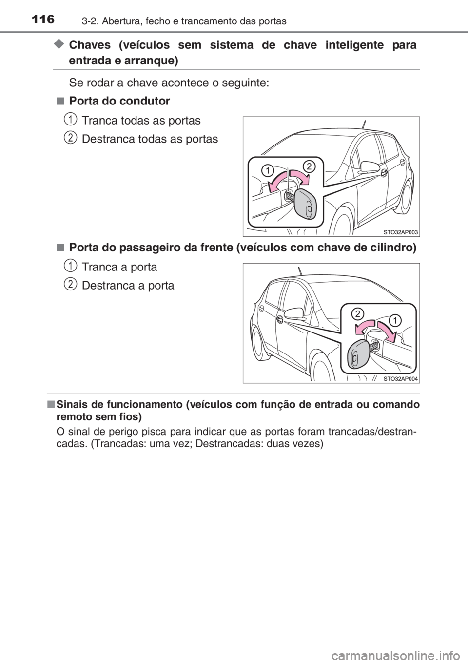 TOYOTA YARIS 2015  Manual de utilização (in Portuguese) 1163-2. Abertura, fecho e trancamento das portas
◆Chaves (veículos sem sistema de chave inteligente para
entrada e arranque)
Se rodar a chave acontece o seguinte:
■Porta do condutor
Tranca todas 