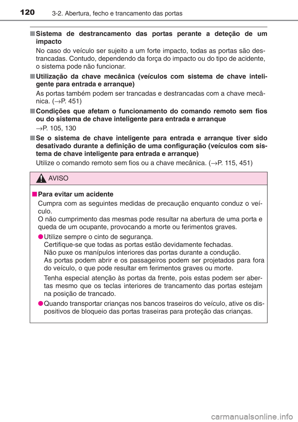 TOYOTA YARIS 2015  Manual de utilização (in Portuguese) 1203-2. Abertura, fecho e trancamento das portas
■Sistema de destrancamento das portas perante a deteção de um
impacto
No caso do veículo ser sujeito a um forte impacto, todas as portas são des-