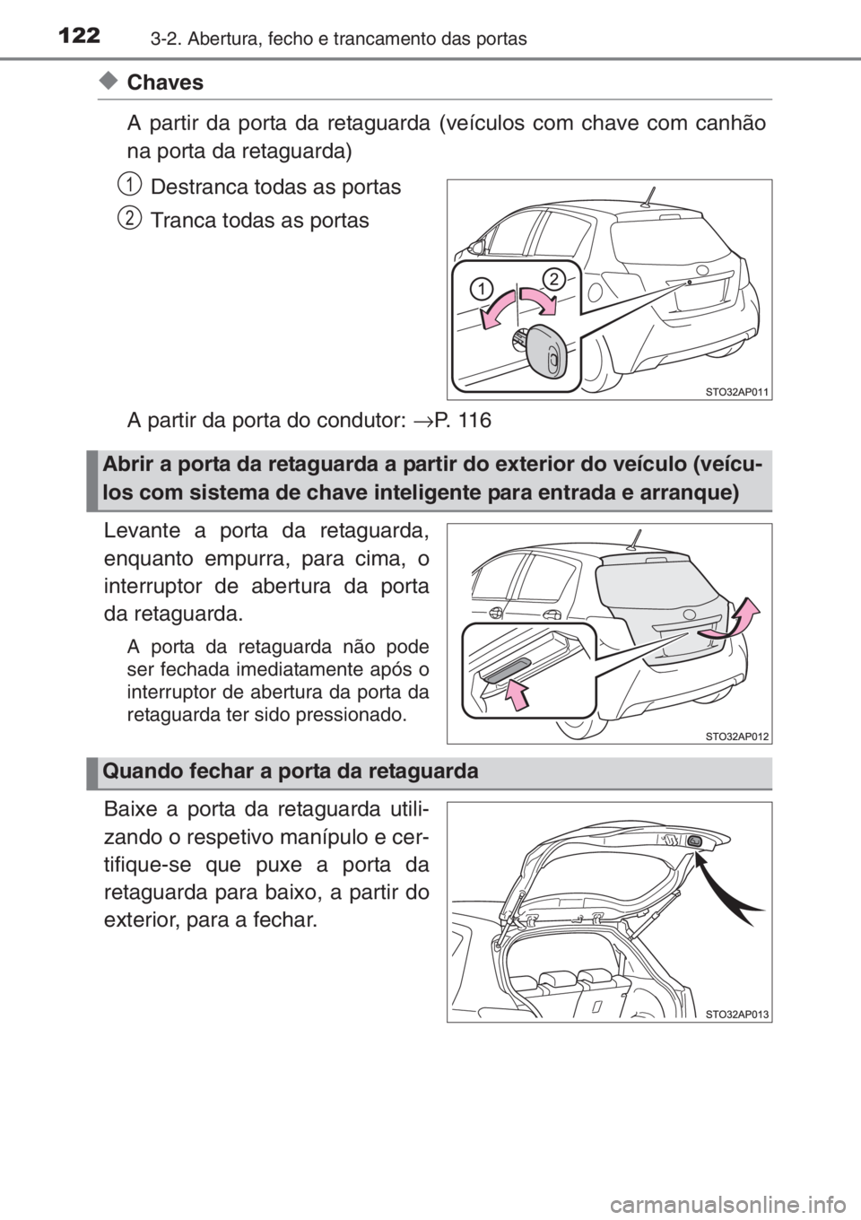 TOYOTA YARIS 2015  Manual de utilização (in Portuguese) 1223-2. Abertura, fecho e trancamento das portas
◆Chaves
A partir da porta da retaguarda (veículos com chave com canhão
na porta da retaguarda)
Destranca todas as portas
Tranca todas as portas
A p