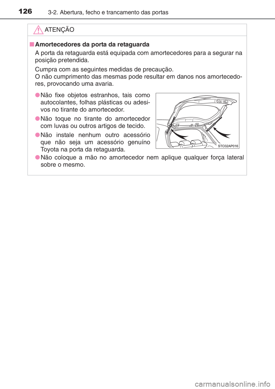 TOYOTA YARIS 2015  Manual de utilização (in Portuguese) 1263-2. Abertura, fecho e trancamento das portas
ATENÇÃO
■Amortecedores da porta da retaguarda
A porta da retaguarda está equipada com amortecedores para a segurar na
posição pretendida.
Cumpra